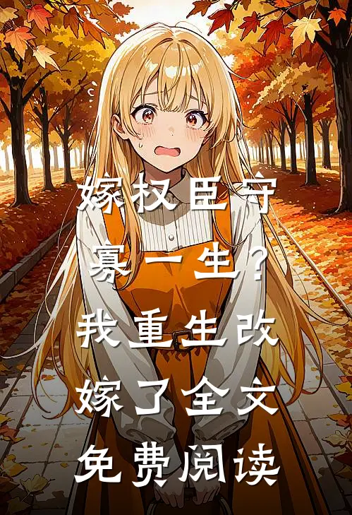 嫁权臣守寡一生？我重生改嫁了全文免费阅读