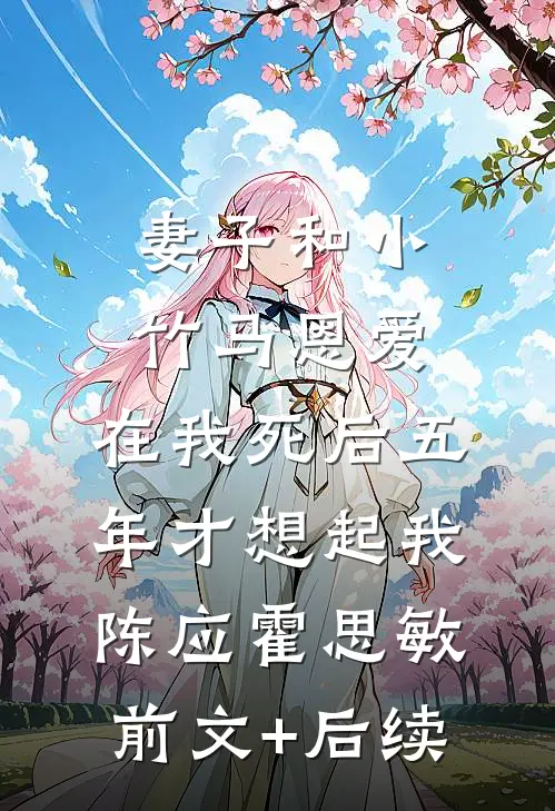 妻子和小竹马恩爱，在我死后五年才想起我陈应霍思敏前文+后续