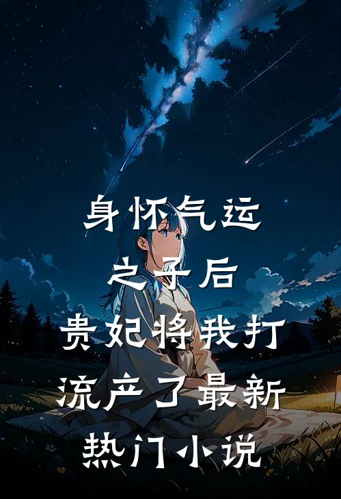 身怀气运之子后，贵妃将我打流产了最新热门小说