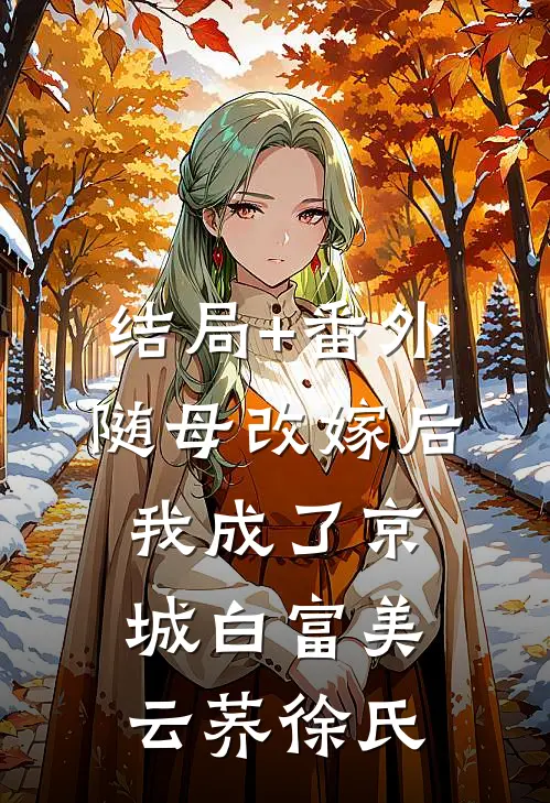 结局+番外随母改嫁后，我成了京城白富美云荞徐氏