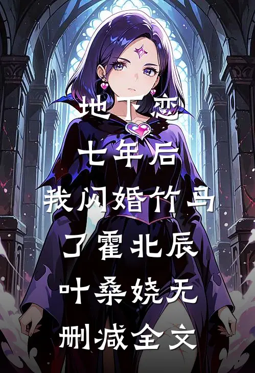 地下恋七年后，我闪婚竹马了霍北辰叶桑娆无删减全文