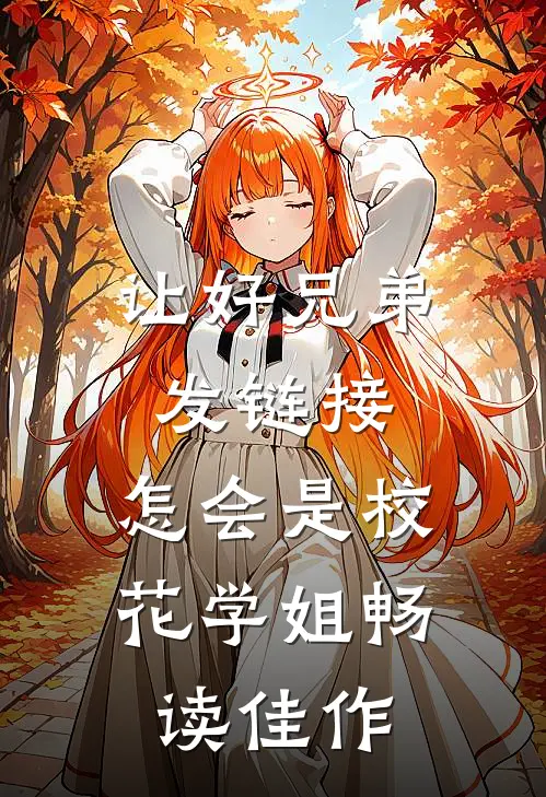 让好兄弟发链接，怎会是校花学姐畅读佳作