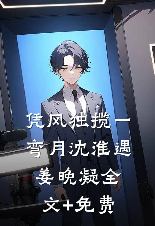 凭风独揽一弯月沈淮遇姜晚凝全文+免费