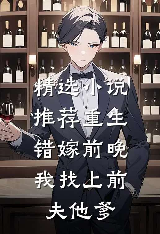 精选小说推荐重生错嫁前晚，我找上前夫他爹