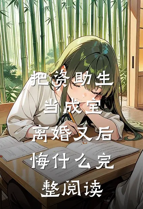 把资助生当成宝，离婚又后悔什么完整阅读
