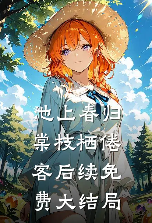 池上春归，棠枝栖倦客后续免费大结局