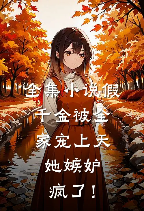 全集小说假千金被全家宠上天，她嫉妒疯了！