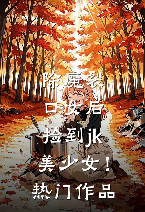 除魔裂口女后，捡到jk美少女！热门作品