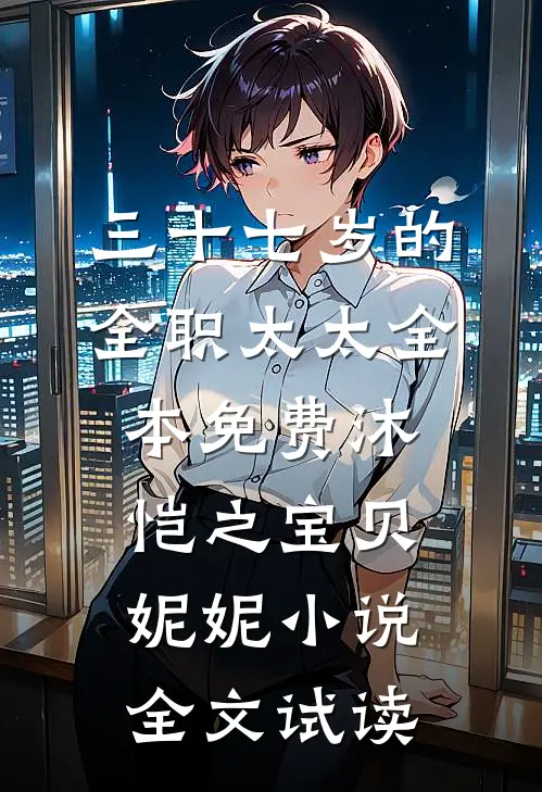三十七岁的全职太太全本免费沐恺之宝贝妮妮小说全文试读
