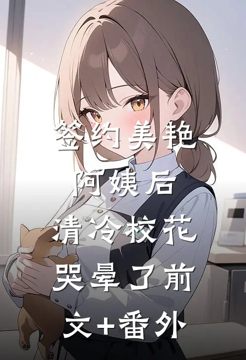 签约美艳阿姨后，清冷校花哭晕了前文+番外