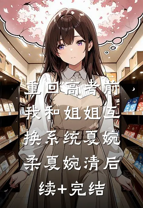 重回高考前，我和姐姐互换系统夏婉柔夏婉清后续+完结