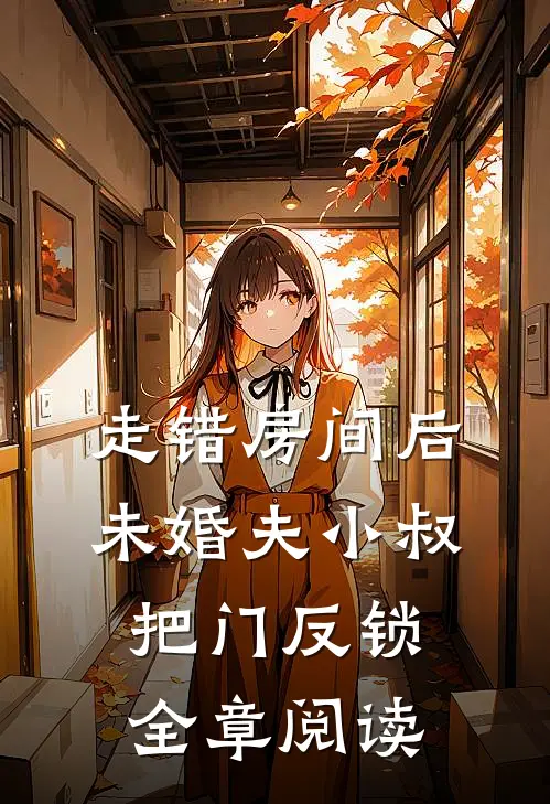 走错房间后，未婚夫小叔把门反锁全章阅读