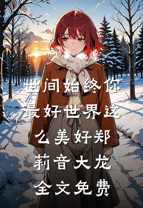 世间始终你最好-世界这么美好郑莉音大龙全文免费