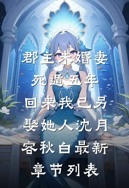 郡主未婚妻死遁五年，回来我已另娶她人沈月容秋白最新章节列表