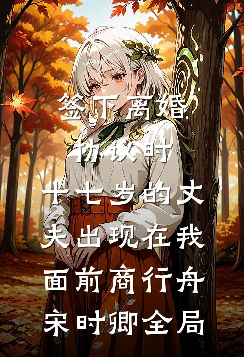 签下离婚协议时，十七岁的丈夫出现在我面前商行舟宋时卿全局