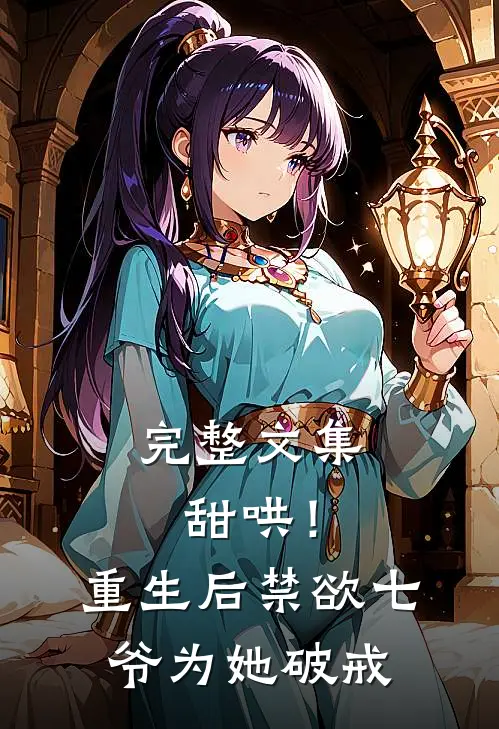 完整文集甜哄！重生后禁欲七爷为她破戒