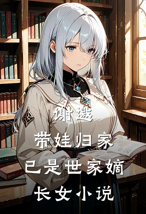 谢邀，带娃归家，已是世家嫡长女小说