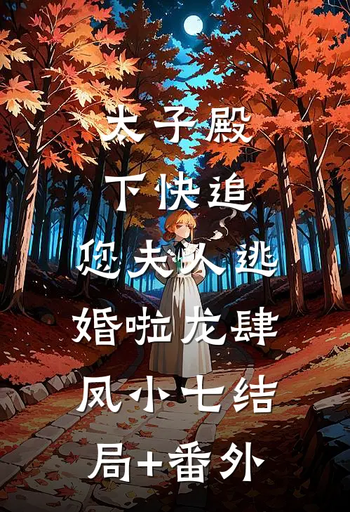 太子殿下快追，您夫人逃婚啦龙肆凤小七结局+番外