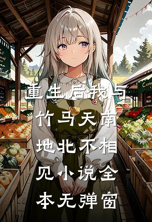 重生后我与竹马天南地北不相见小说全本无弹窗