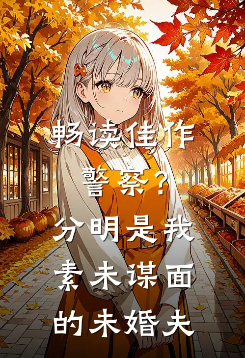 畅读佳作警察？分明是我素未谋面的未婚夫