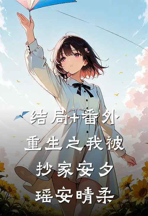结局+番外重生之我被抄家安夕瑶安晴柔