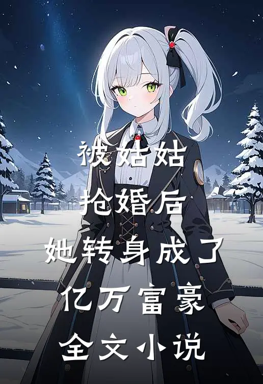 被姑姑抢婚后，她转身成了亿万富豪全文小说