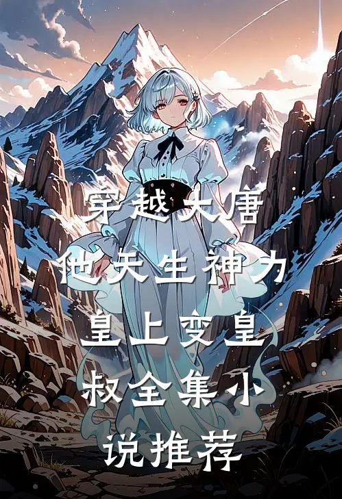 穿越大唐：他天生神力，皇上变皇叔全集小说推荐