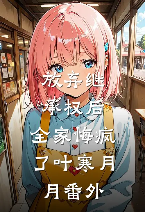 放弃继承权后，全家悔疯了叶寒月月番外