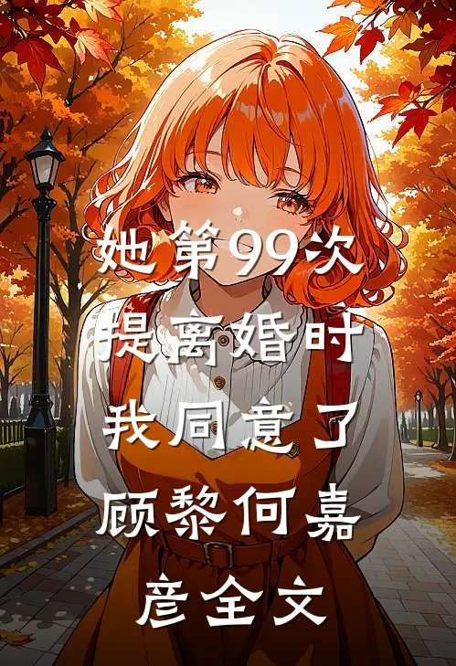 她第99次提离婚时，我同意了顾黎何嘉彦全文