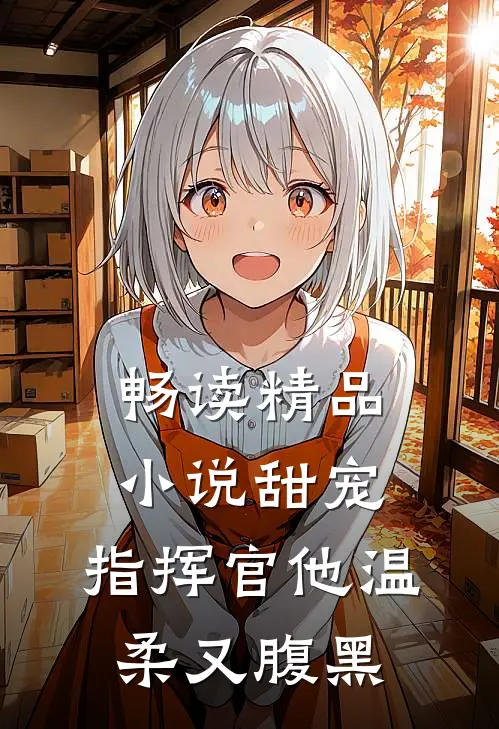 畅读精品小说甜宠：指挥官他温柔又腹黑
