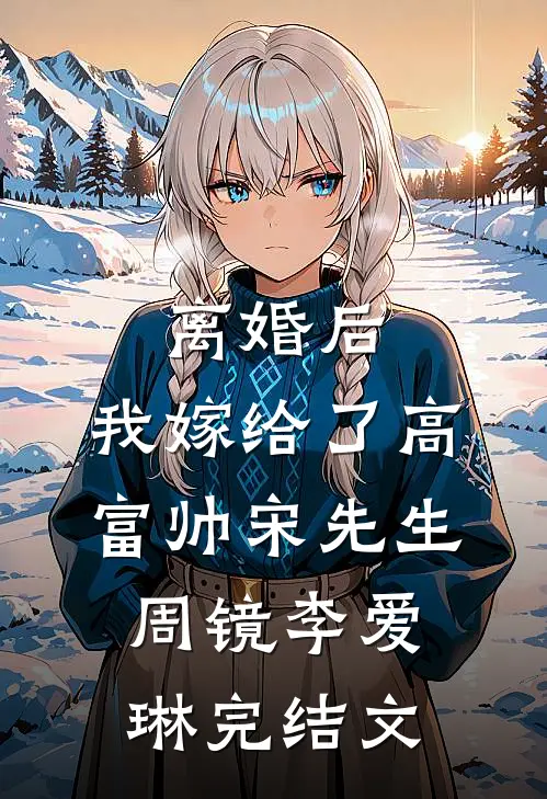 离婚后，我嫁给了高富帅宋先生周镜李爱琳完结文