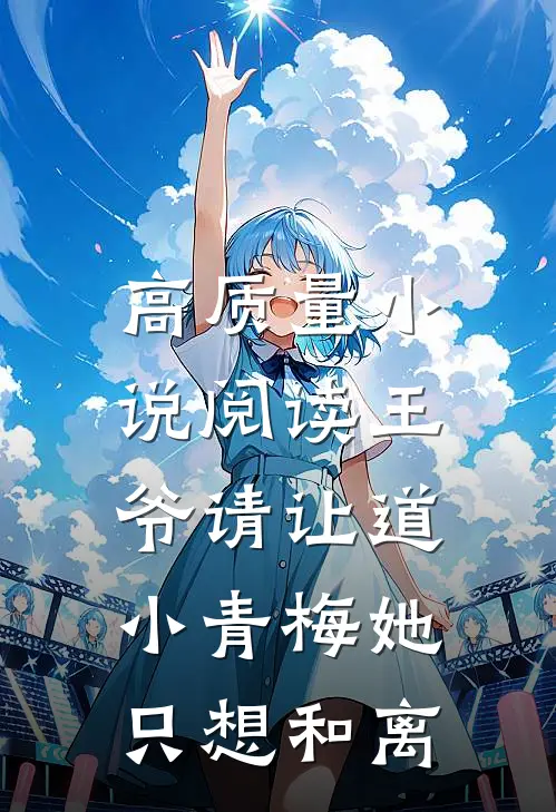 高质量小说阅读王爷请让道，小青梅她只想和离