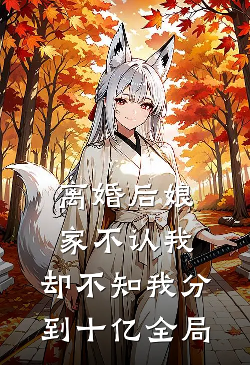 离婚后娘家不认我，却不知我分到十亿全局