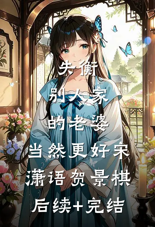 失衡：别人家的老婆，当然更好宋潇语贺景棋后续+完结
