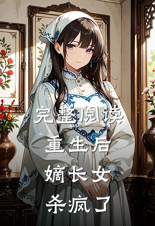 完整阅读重生后，嫡长女杀疯了