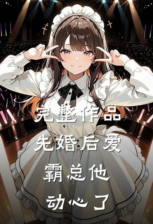 完整作品先婚后爱，霸总他动心了
