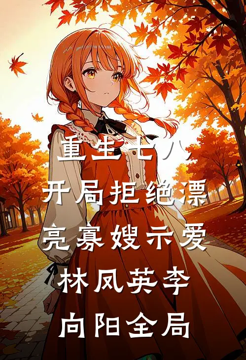 重生七八，开局拒绝漂亮寡嫂示爱林凤英李向阳全局
