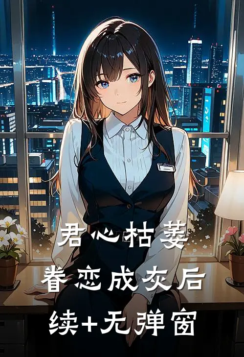 君心枯萎，眷恋成灰后续+无弹窗