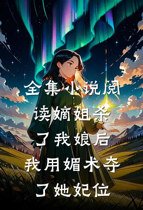 全集小说阅读嫡姐杀了我娘后，我用媚术夺了她妃位