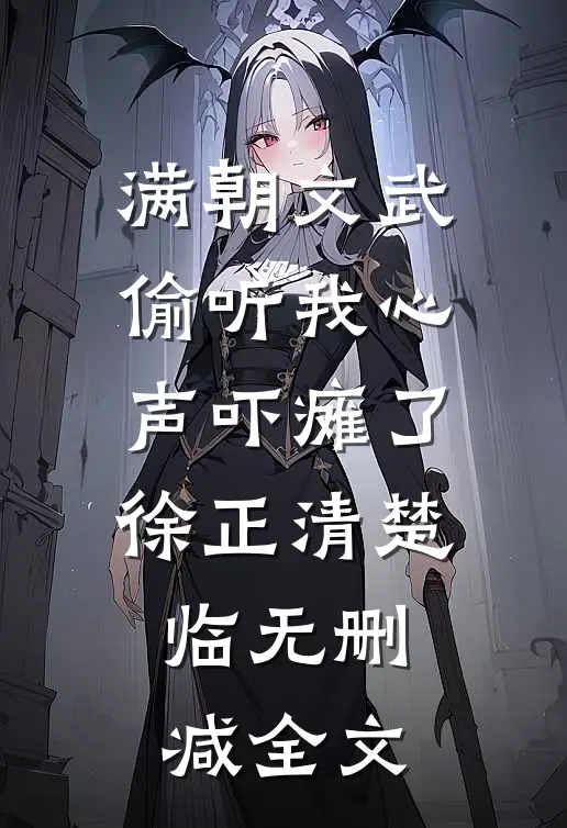 满朝文武偷听我心声吓瘫了徐正清楚临无删减全文