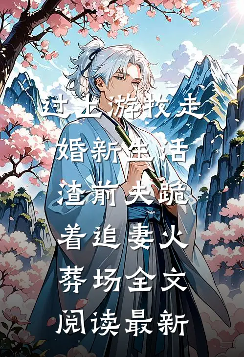 过上游牧走婚新生活，渣前夫跪着追妻火葬场全文阅读最新