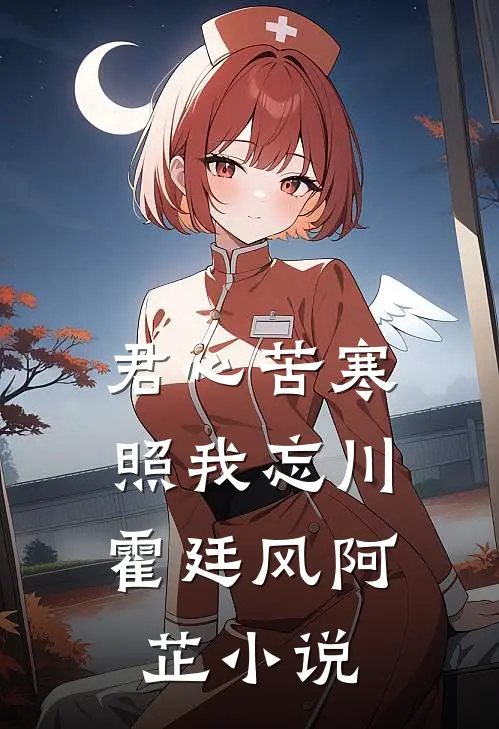 君心苦寒，照我忘川霍廷风阿芷小说