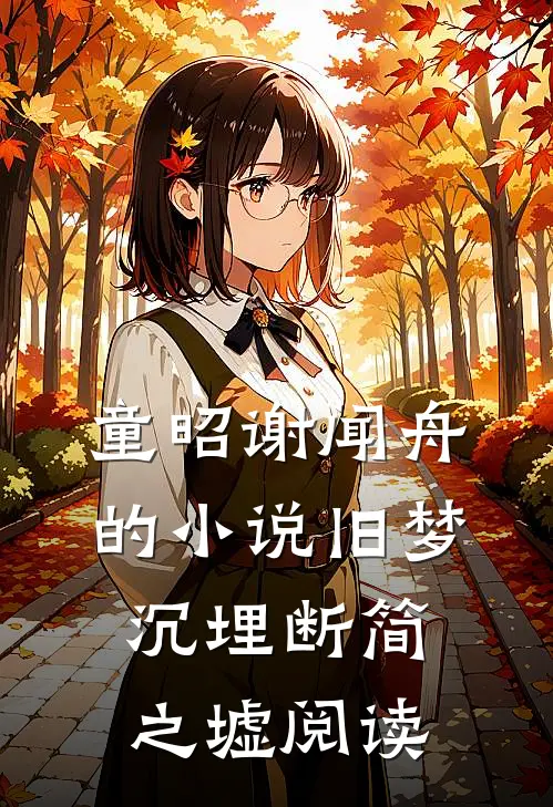童昭谢闻舟的小说旧梦沉埋断简之墟阅读