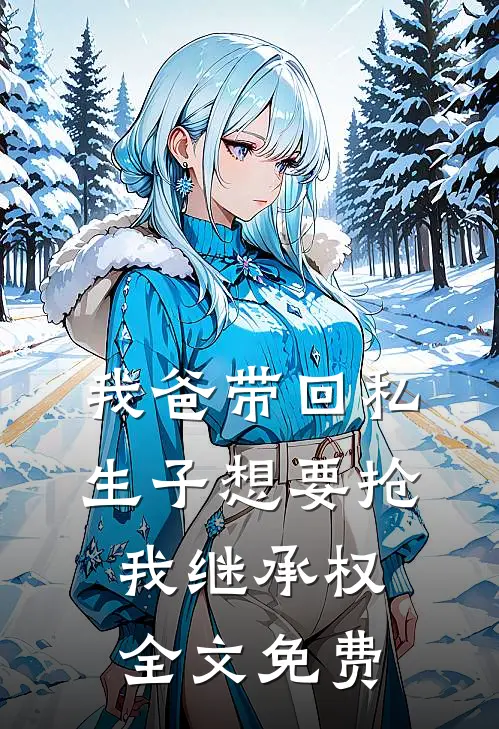 我爸带回私生子想要抢我继承权全文免费
