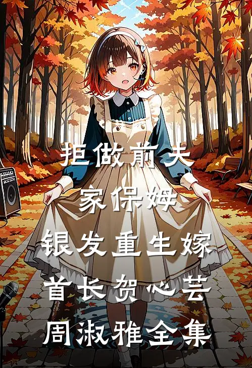 拒做前夫家保姆，银发重生嫁首长贺心芸周淑雅 全集