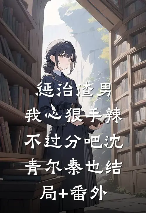 惩治渣男，我心狠手辣不过分吧沈青尔秦也结局+番外
