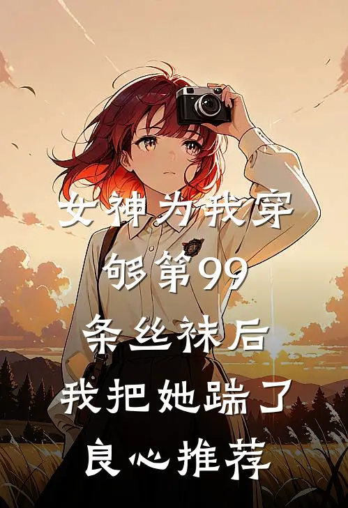 女神为我穿够第99条丝袜后，我把她踹了良心推荐