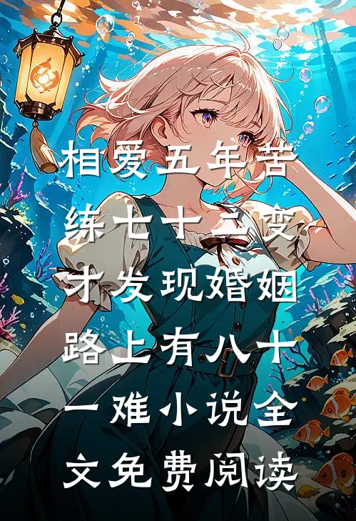 相爱五年苦练七十二变，才发现婚姻路上有八十一难小说全文免费阅读