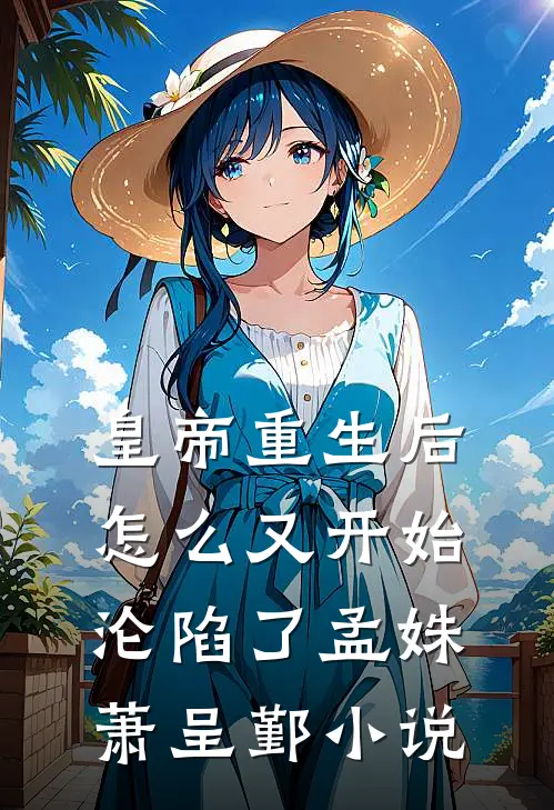 皇帝重生后怎么又开始沦陷了孟姝萧呈鄞小说