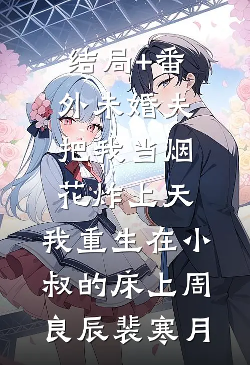 结局+番外未婚夫把我当烟花炸上天，我重生在小叔的床上周良辰裴寒月